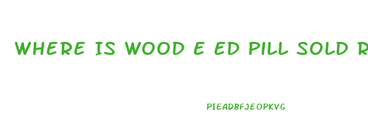 Where Is Wood E Ed Pill Sold Retail