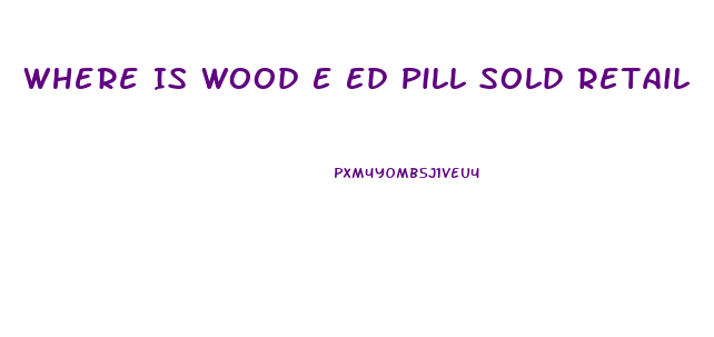 Where Is Wood E Ed Pill Sold Retail