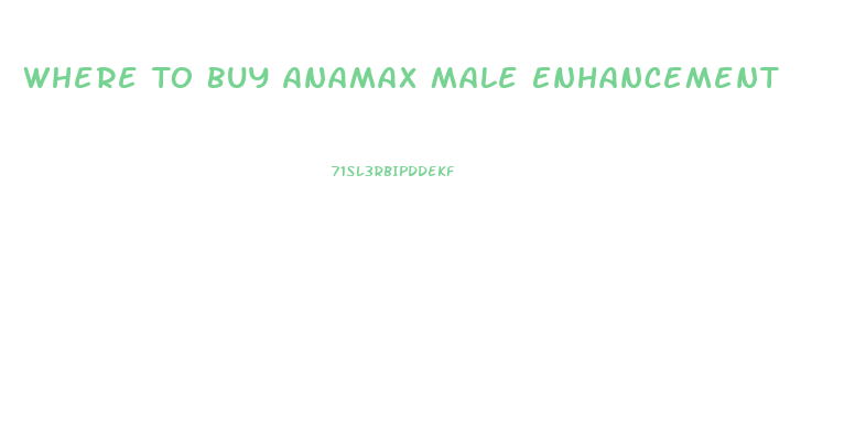 Where To Buy Anamax Male Enhancement