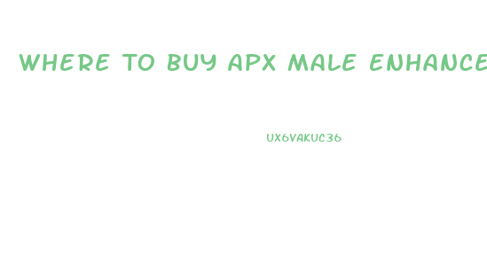 Where To Buy Apx Male Enhancement Pills