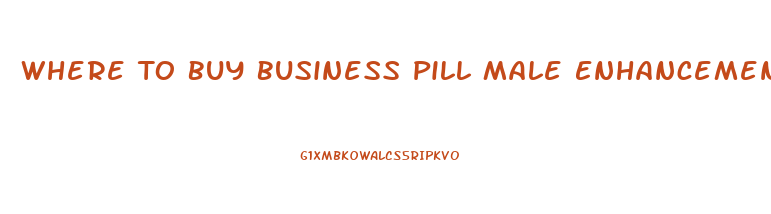 Where To Buy Business Pill Male Enhancement