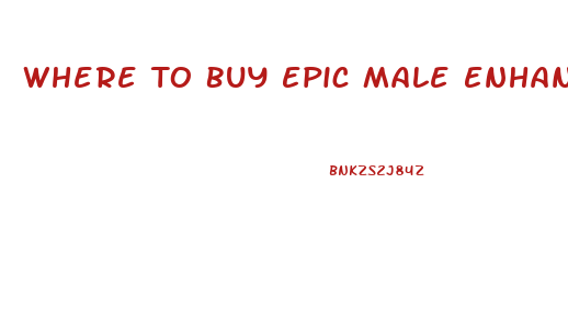 Where To Buy Epic Male Enhancement