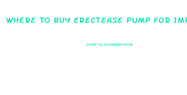 Where To Buy Erectease Pump For Impotence