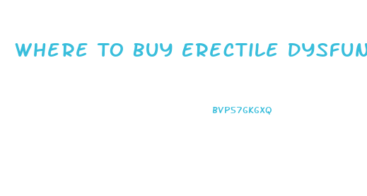 Where To Buy Erectile Dysfunction Pills Online