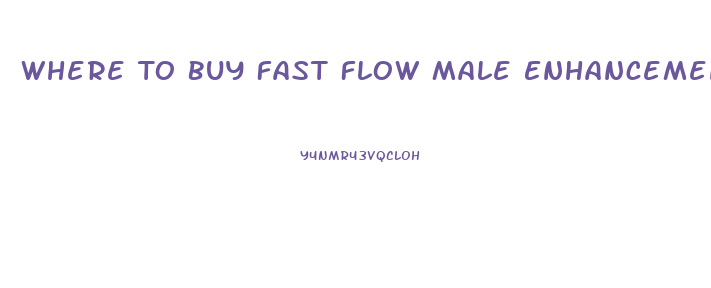 Where To Buy Fast Flow Male Enhancement