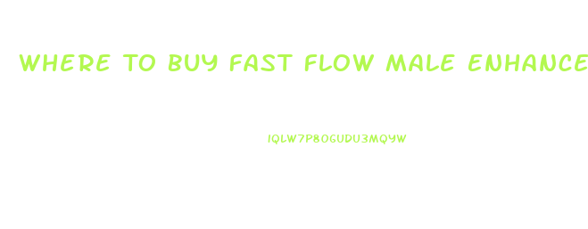 Where To Buy Fast Flow Male Enhancement