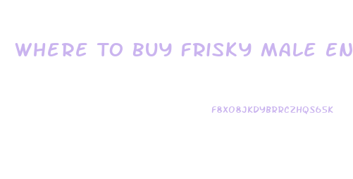 Where To Buy Frisky Male Enhancement Pill