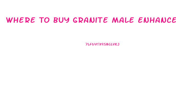 Where To Buy Granite Male Enhancement Pills