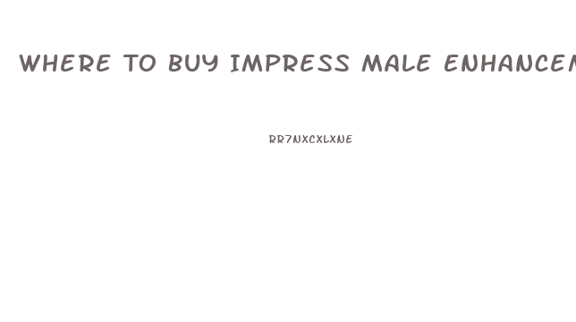 Where To Buy Impress Male Enhancement