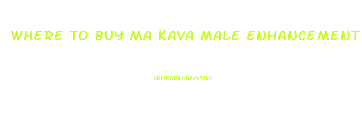 Where To Buy Ma Kava Male Enhancement