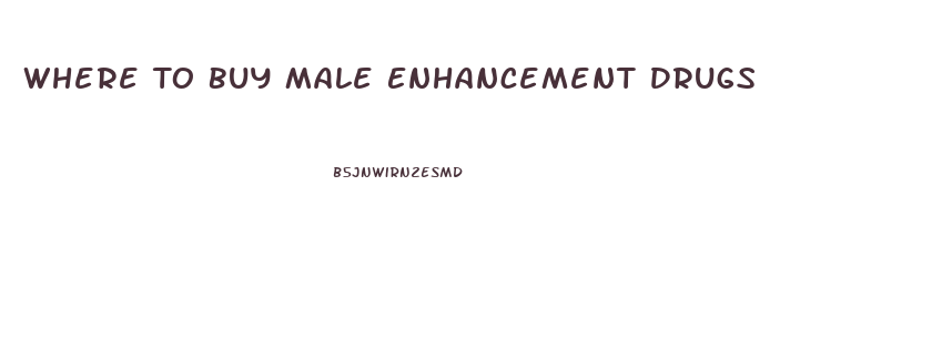 Where To Buy Male Enhancement Drugs