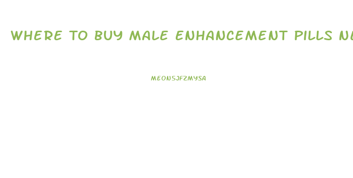 Where To Buy Male Enhancement Pills Near Me