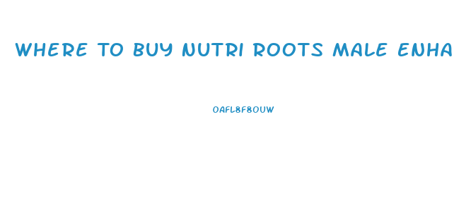 Where To Buy Nutri Roots Male Enhancement