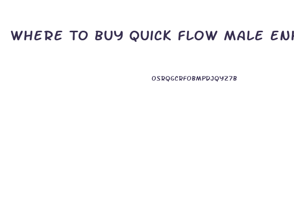 Where To Buy Quick Flow Male Enhancement