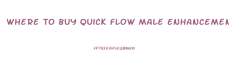 Where To Buy Quick Flow Male Enhancement