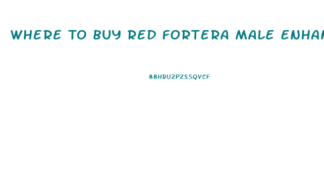 Where To Buy Red Fortera Male Enhancement Pill