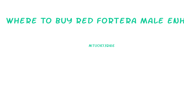 Where To Buy Red Fortera Male Enhancement Pill