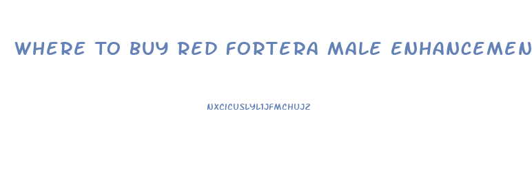 Where To Buy Red Fortera Male Enhancement Pill