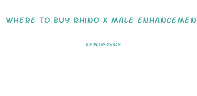 Where To Buy Rhino X Male Enhancement Pill