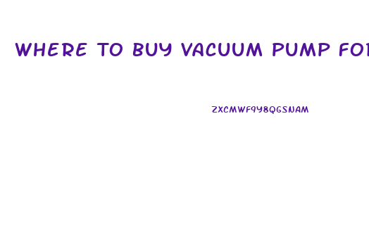 Where To Buy Vacuum Pump For Erectile Dysfunction