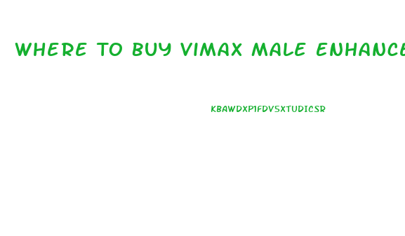 Where To Buy Vimax Male Enhancement