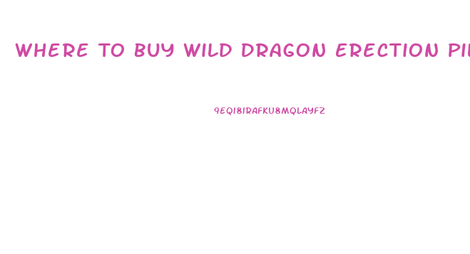 Where To Buy Wild Dragon Erection Pills