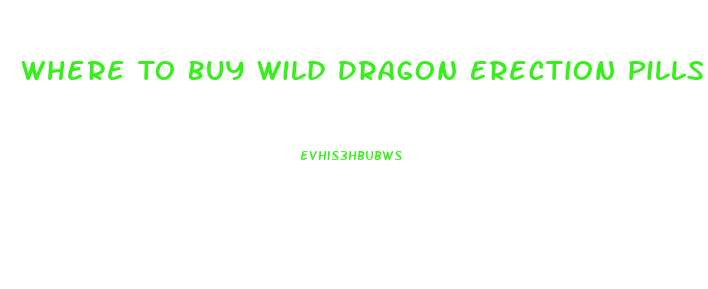 Where To Buy Wild Dragon Erection Pills