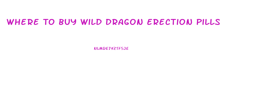 Where To Buy Wild Dragon Erection Pills