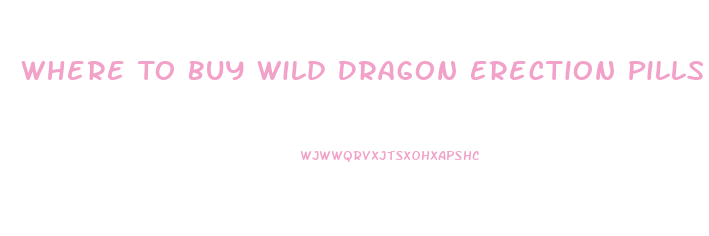 Where To Buy Wild Dragon Erection Pills