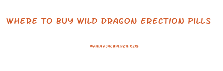 Where To Buy Wild Dragon Erection Pills