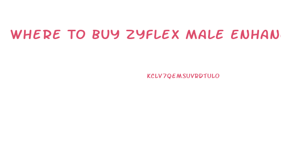 Where To Buy Zyflex Male Enhancement