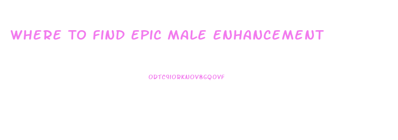 Where To Find Epic Male Enhancement