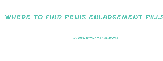 Where To Find Penis Enlargement Pills