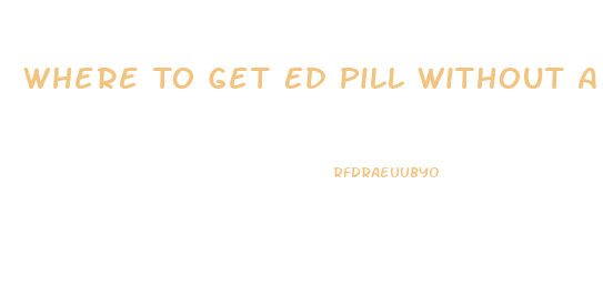 Where To Get Ed Pill Without A Doctor