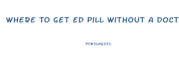Where To Get Ed Pill Without A Doctor