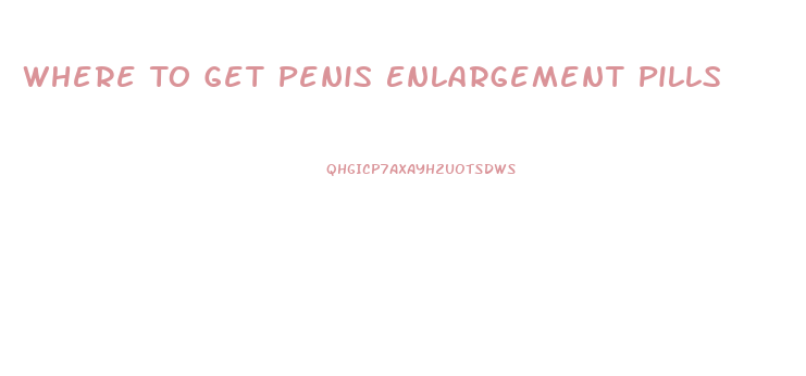 Where To Get Penis Enlargement Pills