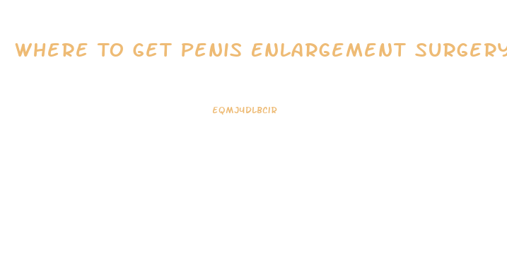 Where To Get Penis Enlargement Surgery