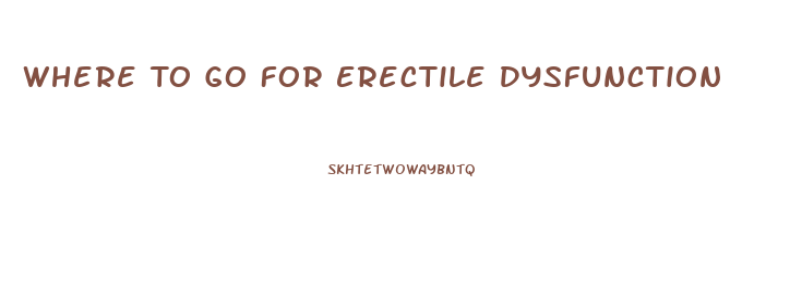 Where To Go For Erectile Dysfunction