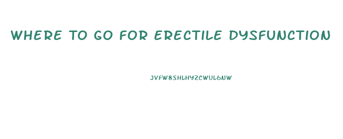 Where To Go For Erectile Dysfunction