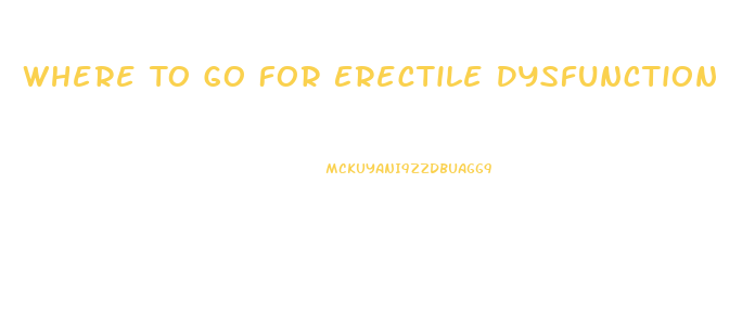 Where To Go For Erectile Dysfunction