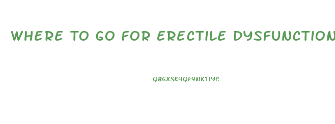 Where To Go For Erectile Dysfunction
