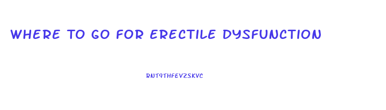 Where To Go For Erectile Dysfunction