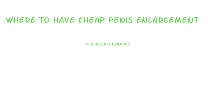 Where To Have Cheap Penis Enlargement