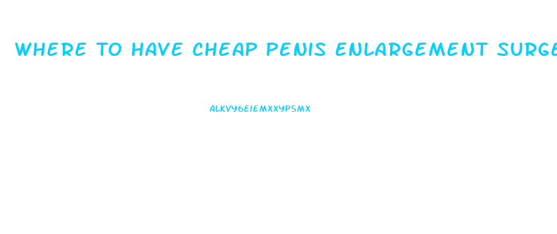 Where To Have Cheap Penis Enlargement Surgery