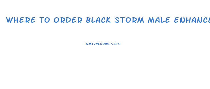 Where To Order Black Storm Male Enhancement Pills