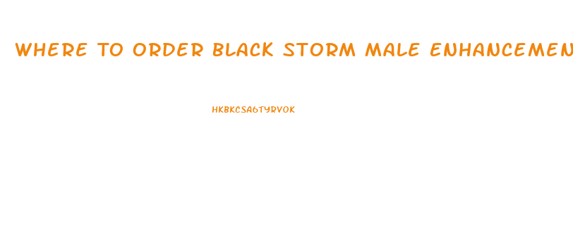 Where To Order Black Storm Male Enhancement Pills