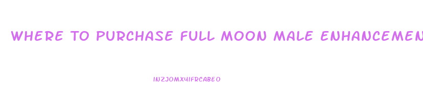 Where To Purchase Full Moon Male Enhancement Pills
