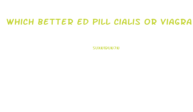 Which Better Ed Pill Cialis Or Viagra