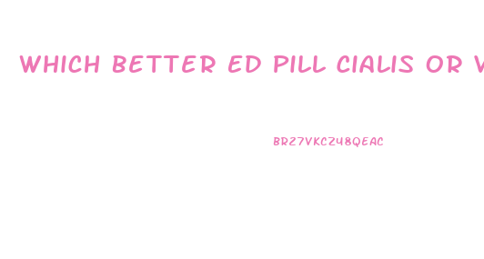 Which Better Ed Pill Cialis Or Viagra