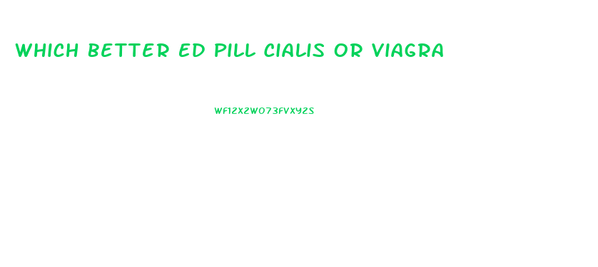 Which Better Ed Pill Cialis Or Viagra